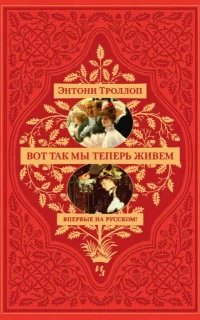 Вот так мы теперь живем - Энтони Троллоп
