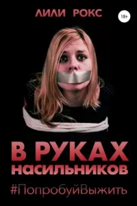 В руках насильников. Попробуй выжить! - Лили Рокс
